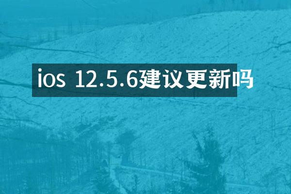 ios 12.5.6建议更新吗