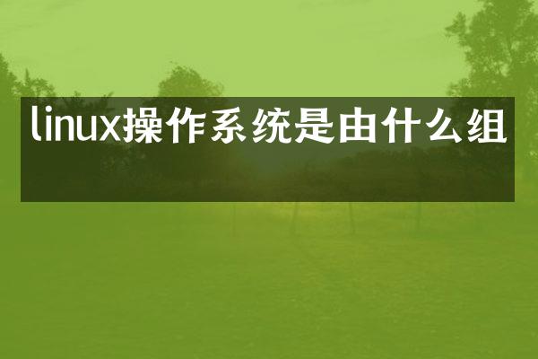 linux操作系统是由什么组成