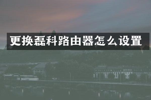 更换磊科路由器怎么设置