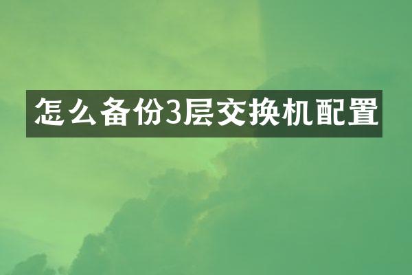 怎么备份3层交换机配置