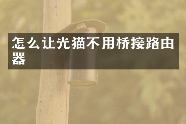 怎么让光猫不用桥接路由器