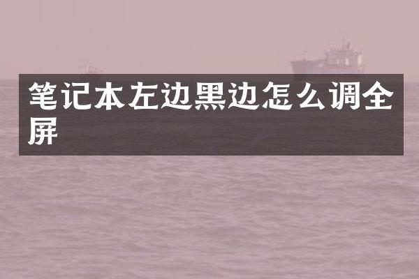 笔记本左边黑边怎么调全屏