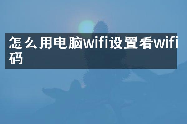 怎么用电脑wifi设置看wifi密码
