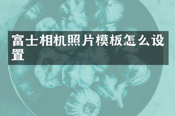 富士相机照片模板怎么设置