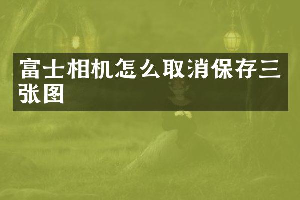 富士相机怎么取消保存三张图