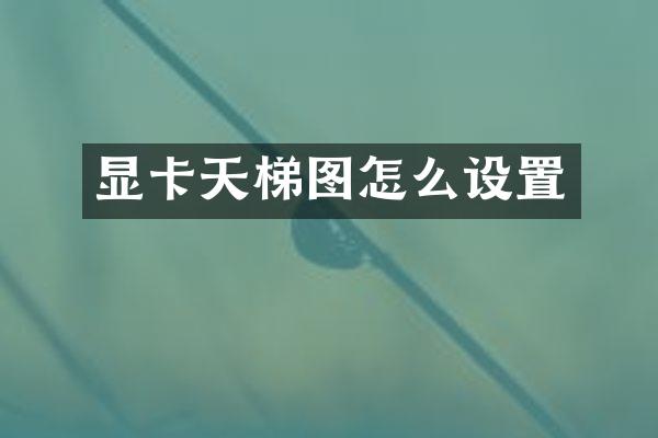 显卡天梯图怎么设置