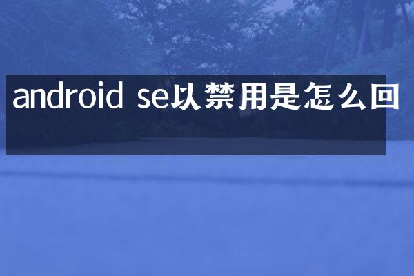 android se以禁用是怎么回事
