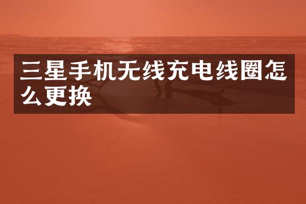 三星手机无线充电线圈怎么更换