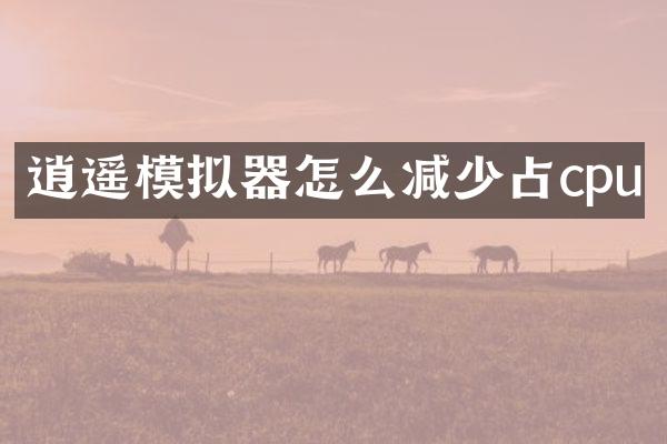 逍遥模拟器怎么减少占cpu
