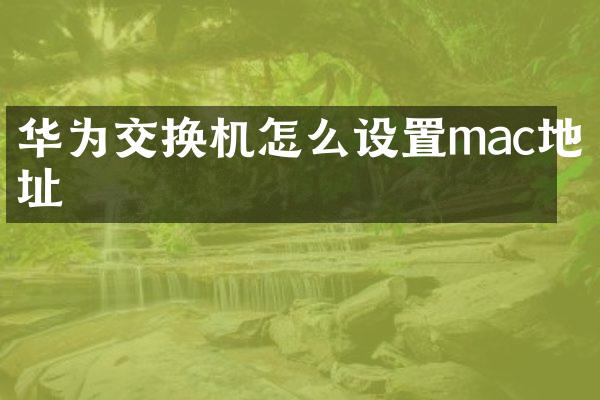 华为交换机怎么设置mac地址