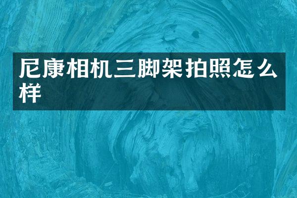 尼康相机三脚架拍照怎么样