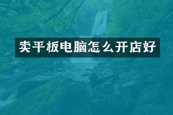 卖平板电脑怎么开店好
