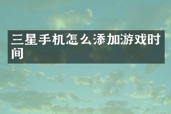 三星手机怎么添加游戏时间