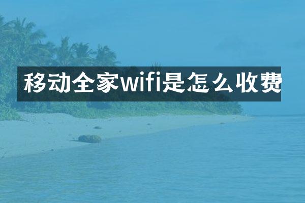 移动全家wifi是怎么收费