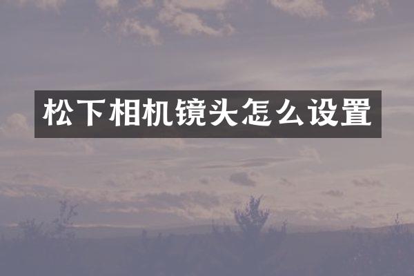 相机镜头怎么设置