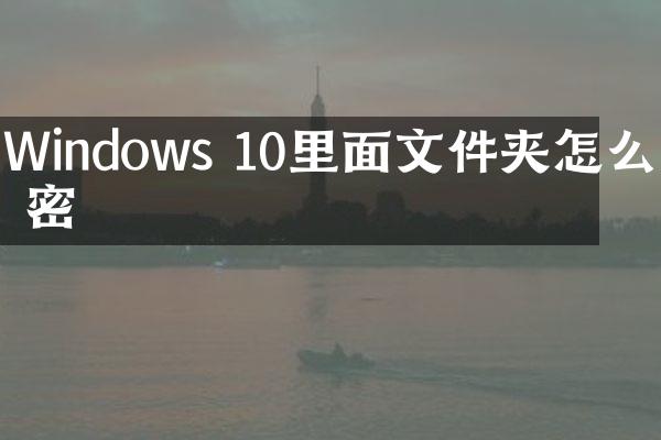 Windows 10里面文件夹怎么加密