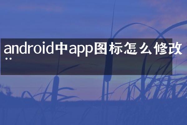 android中app图标怎么修改器
