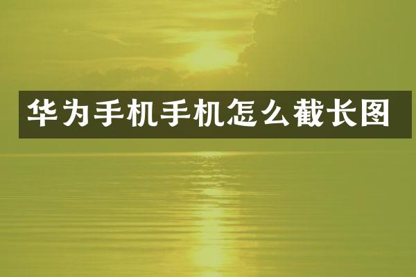 华为手机手机怎么截长图