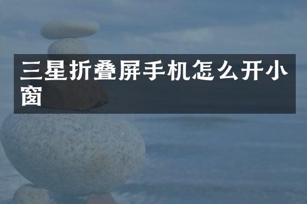 三星折叠屏手机怎么开小窗