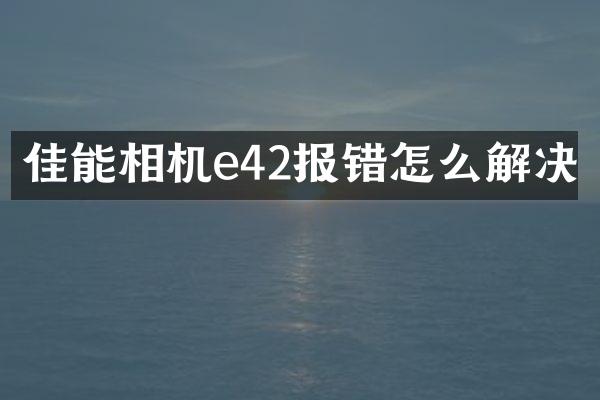 佳能相机e42报错怎么解决