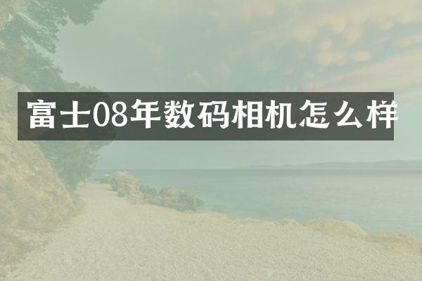 富士08年数码相机怎么样