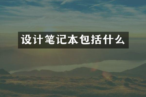 设计笔记本包括什么