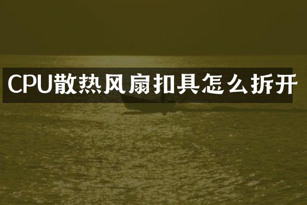 CPU散热风扇扣具怎么拆开