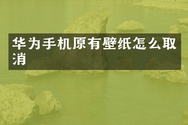 华为手机原有壁纸怎么取消