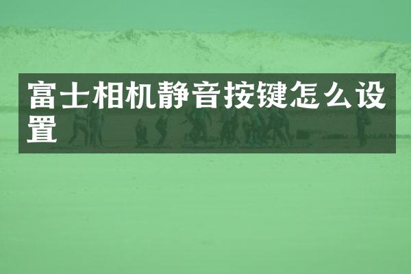 富士相机静音按键怎么设置