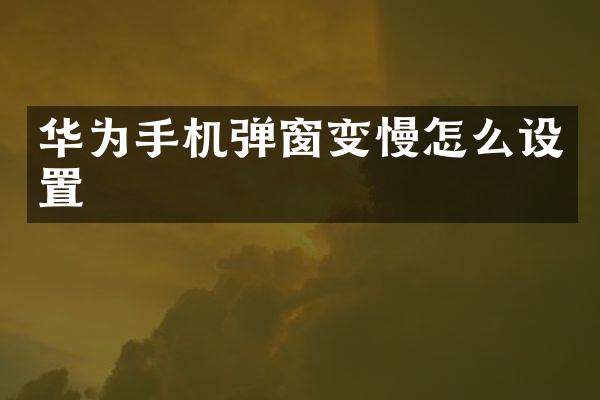 华为手机弹窗变慢怎么设置