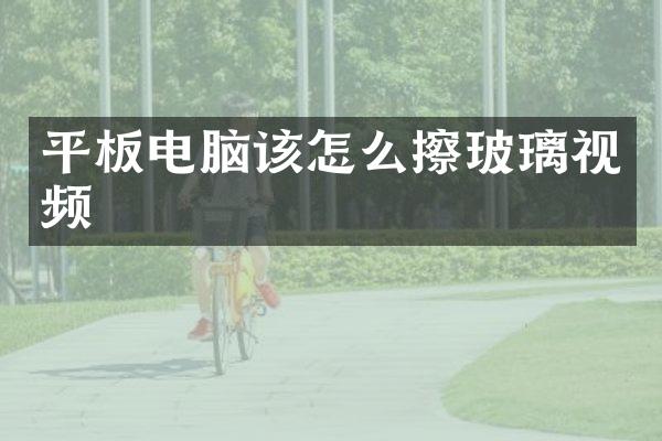 平板电脑该怎么擦玻璃视频