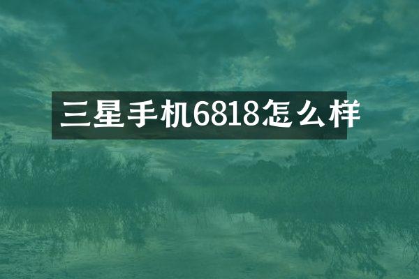 三星手机6818怎么样