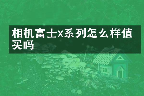相机富士x系列怎么样值得买吗