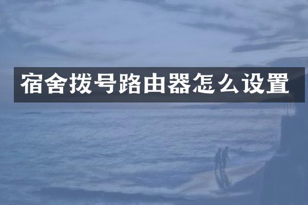 宿舍拨号路由器怎么设置