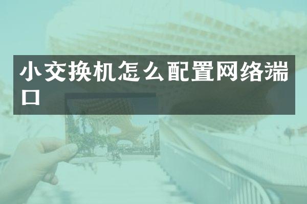 小交换机怎么配置网络端口