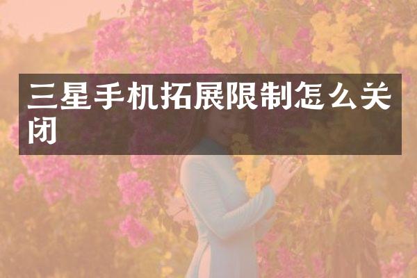 三星手机拓展限制怎么关闭