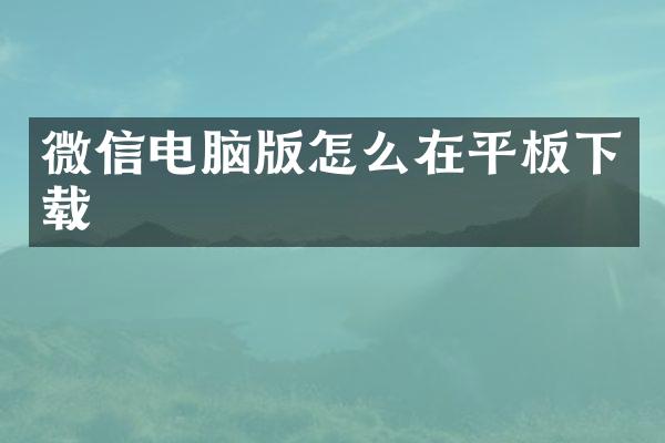 微信电脑版怎么在平板下载