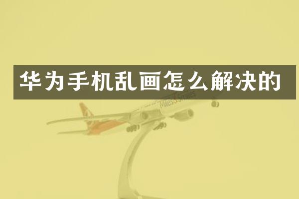 华为手机乱画怎么解决的