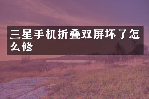三星手机折叠双屏坏了怎么修