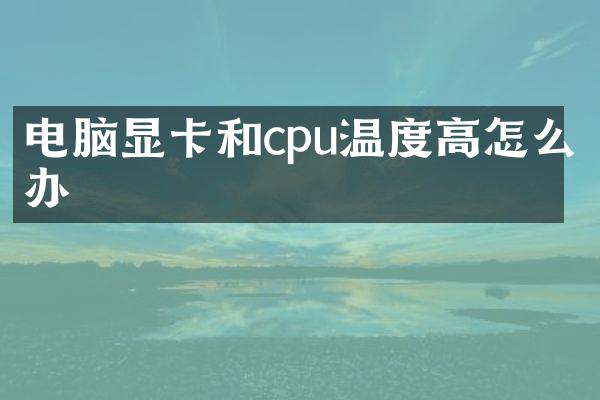 电脑显卡和cpu温度高怎么办