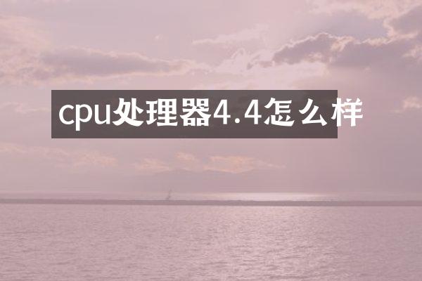 cpu处理器4.4怎么样