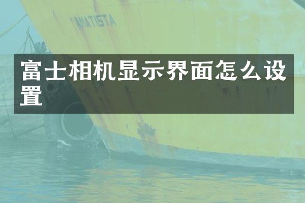 富士相机显示界面怎么设置