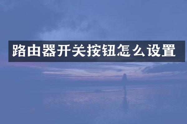 路由器开关按钮怎么设置