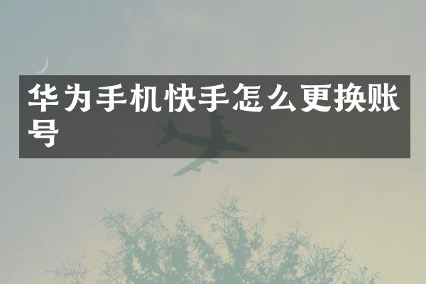 华为手机快手怎么更换账号