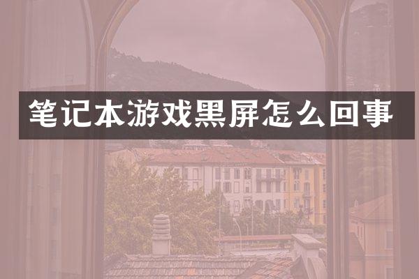 笔记本游戏黑屏怎么回事