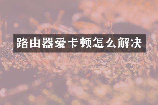 路由器爱卡顿怎么解决