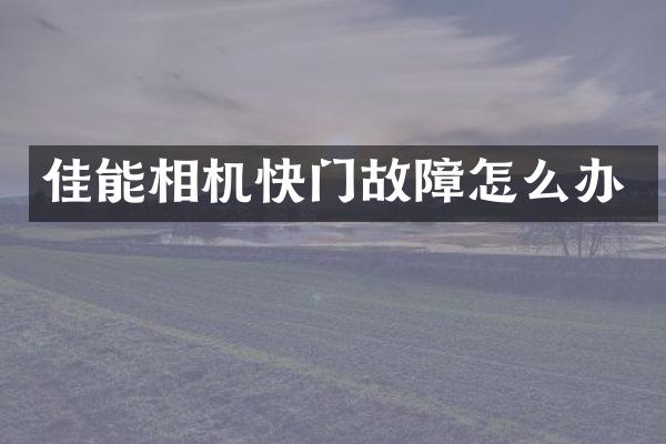 佳能相机快门故障怎么办