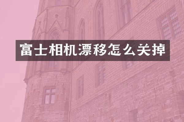 富士相机漂移怎么关掉