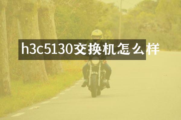 h3c5130交换机怎么样