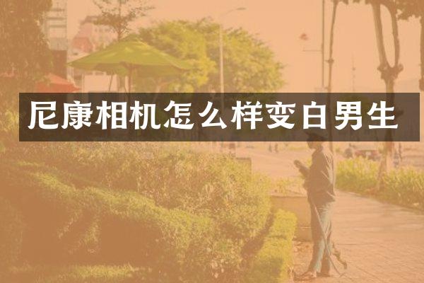 尼康相机怎么样变白男生
